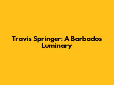 Travis Springer: A Barbados Luminary