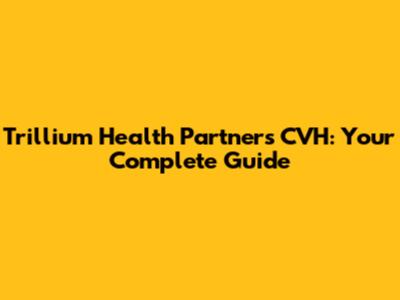 Trillium Health Partners CVH: Your Complete Guide
