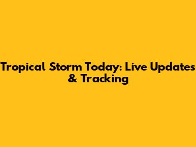 Tropical Storm Today: Live Updates & Tracking