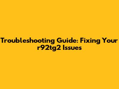 Troubleshooting Guide: Fixing Your r92tg2 Issues