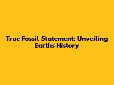 True Fossil Statement: Unveiling Earth's History