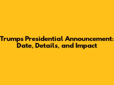 Trump's Presidential Announcement: Date, Details, and Impact