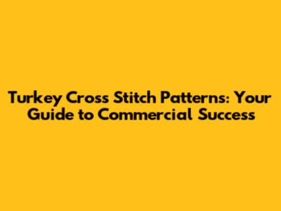 Turkey Cross Stitch Patterns: Your Guide to Commercial Success