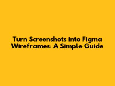 Turn Screenshots into Figma Wireframes: A Simple Guide