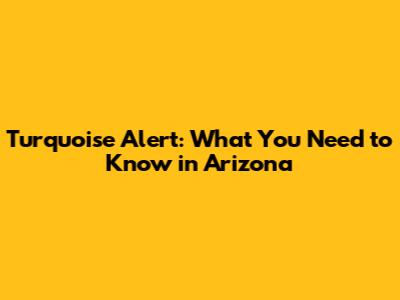Turquoise Alert: What You Need to Know in Arizona