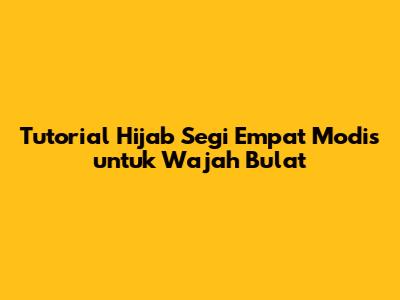 Tutorial Hijab Segi Empat Modis untuk Wajah Bulat