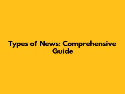 Types of News: Comprehensive Guide
