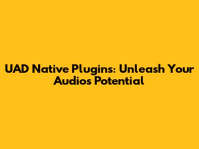 UAD Native Plugins: Unleash Your Audio's Potential