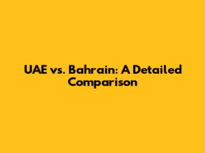 UAE vs. Bahrain: A Detailed Comparison