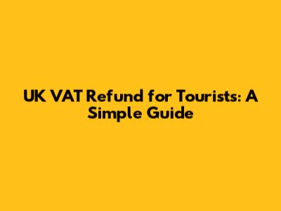 UK VAT Refund for Tourists: A Simple Guide