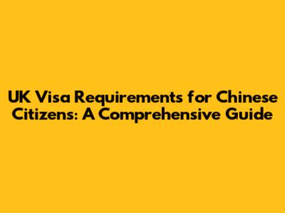 UK Visa Requirements for Chinese Citizens: A Comprehensive Guide