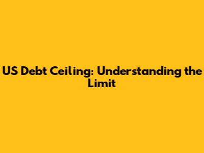 US Debt Ceiling: Understanding the Limit