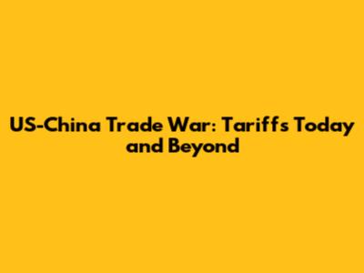 US-China Trade War: Tariffs Today and Beyond
