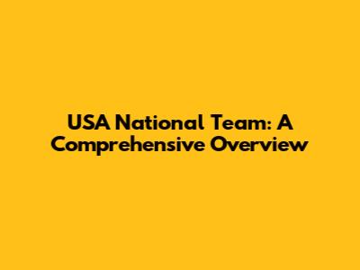 USA National Team: A Comprehensive Overview