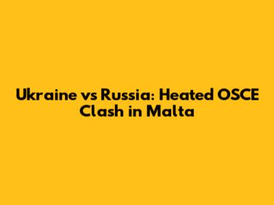 Ukraine vs Russia: Heated OSCE Clash in Malta
