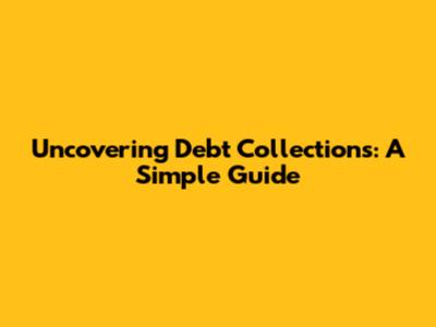 Uncovering Debt Collections: A Simple Guide