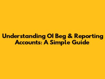 Understanding 'OI Beg' & Reporting Accounts: A Simple Guide