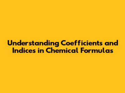 Understanding Coefficients and Indices in Chemical Formulas