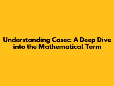 Understanding Cosec: A Deep Dive into the Mathematical Term