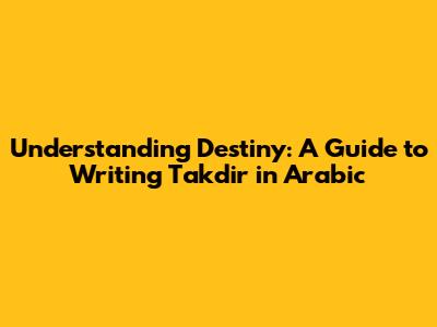 Understanding Destiny: A Guide to Writing Takdir in Arabic