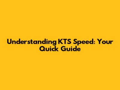 Understanding KTS Speed: Your Quick Guide