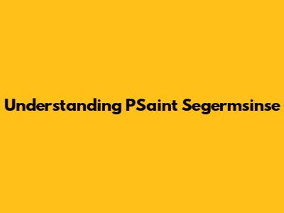 Understanding PSaint Segermsinse
