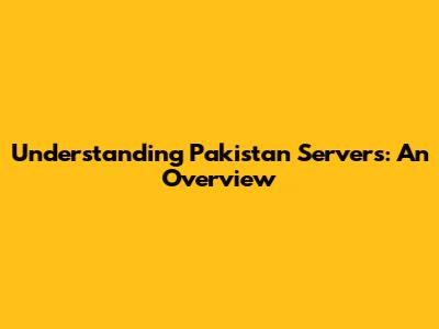 Understanding Pakistan Servers: An Overview
