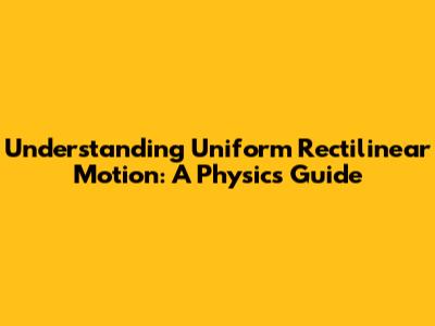 Understanding Uniform Rectilinear Motion: A Physics Guide