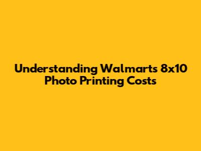 Understanding Walmart's 8x10 Photo Printing Costs