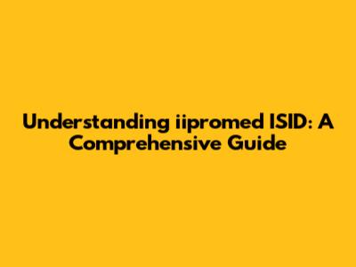 Understanding iipromed ISID: A Comprehensive Guide