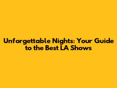 Unforgettable Nights: Your Guide to the Best LA Shows