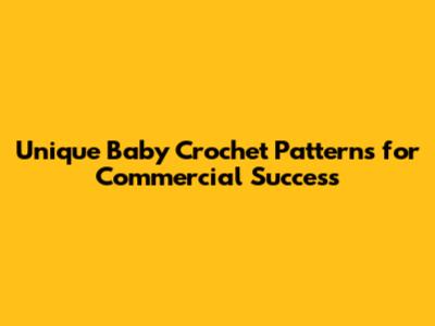 Unique Baby Crochet Patterns for Commercial Success