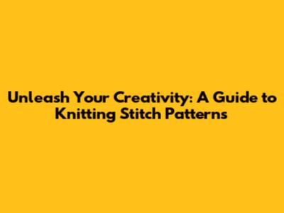 Unleash Your Creativity: A Guide to Knitting Stitch Patterns