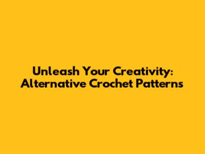 Unleash Your Creativity: Alternative Crochet Patterns