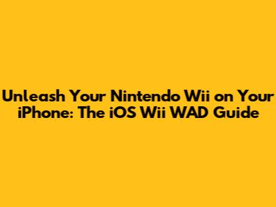 Unleash Your Nintendo Wii on Your iPhone: The iOS Wii WAD Guide