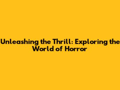 Unleashing the Thrill: Exploring the World of Horror