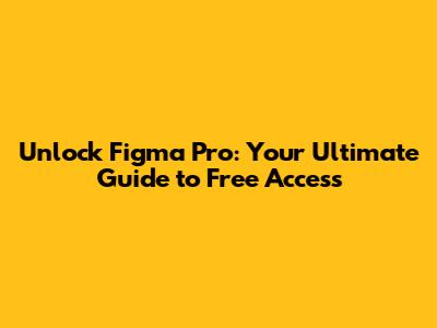 Unlock Figma Pro: Your Ultimate Guide to Free Access
