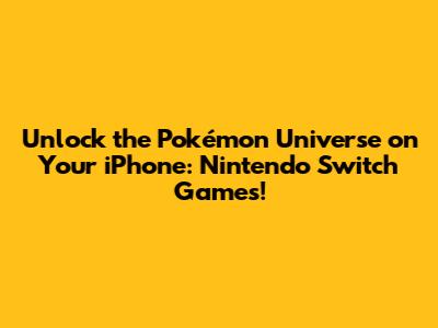 Unlock the Pokémon Universe on Your iPhone: Nintendo Switch Games!