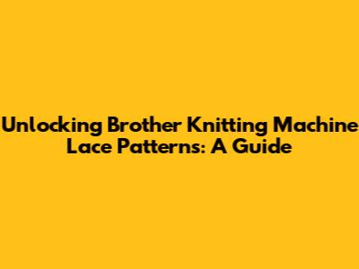 Unlocking Brother Knitting Machine Lace Patterns: A Guide