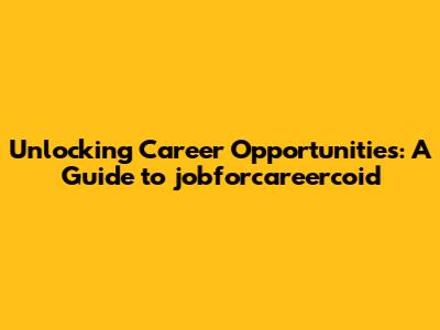 Unlocking Career Opportunities: A Guide to jobforcareercoid