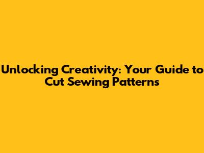 Unlocking Creativity: Your Guide to Cut Sewing Patterns