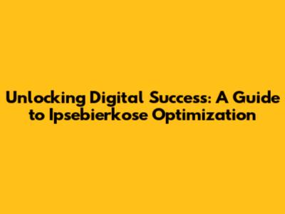 Unlocking Digital Success: A Guide to Ipsebierkose Optimization