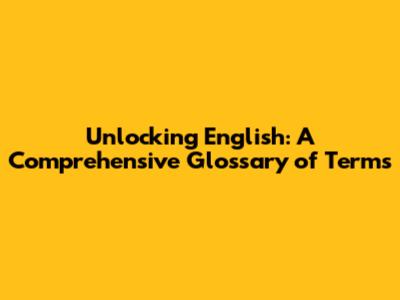 Unlocking English: A Comprehensive Glossary of Terms