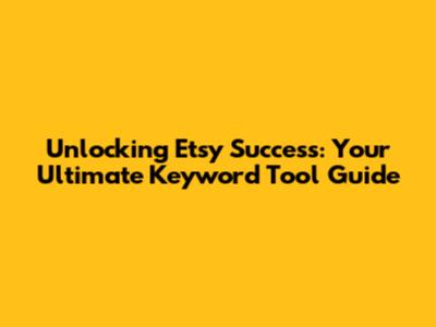 Unlocking Etsy Success: Your Ultimate Keyword Tool Guide