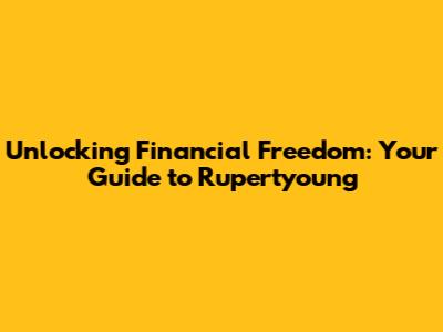 Unlocking Financial Freedom: Your Guide to Rupertyoung