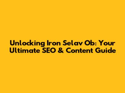 Unlocking Iron Selav Ob: Your Ultimate SEO & Content Guide