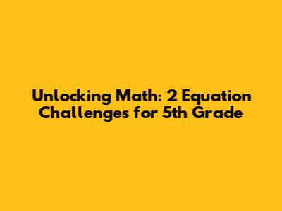 Unlocking Math: 2 Equation Challenges for 5th Grade