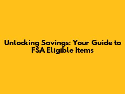 Unlocking Savings: Your Guide to FSA Eligible Items