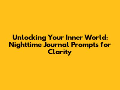Unlocking Your Inner World: Nighttime Journal Prompts for Clarity