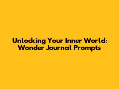 Unlocking Your Inner World: Wonder Journal Prompts